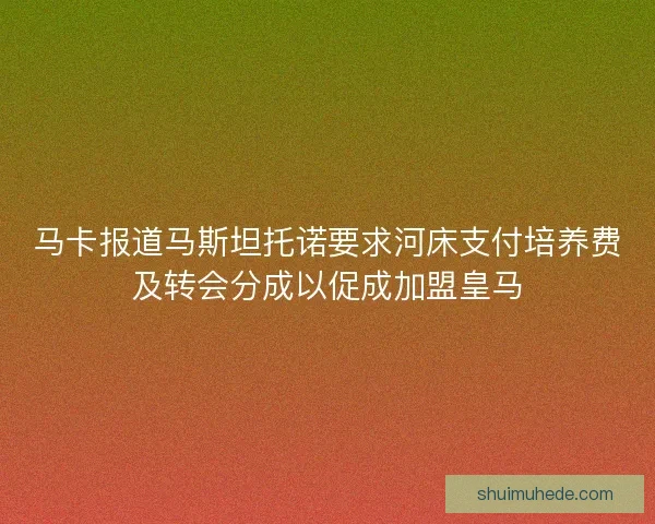 马卡报道马斯坦托诺要求河床支付培养费及转会分成以促成加盟皇马