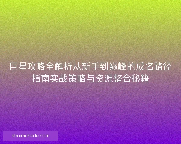 巨星攻略全解析从新手到巅峰的成名路径指南实战策略与资源整合秘籍